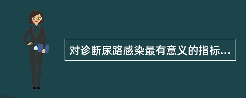 对诊断尿路感染最有意义的指标（）