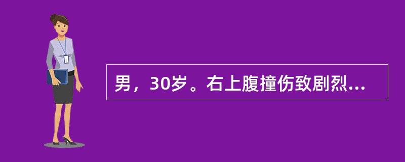 男，30岁。右上腹撞伤致剧烈腹痛半小时。检查：血压11／6kPa（82／45mm