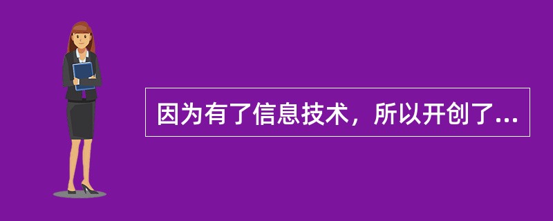 因为有了信息技术，所以开创了大批量生产的新纪元。