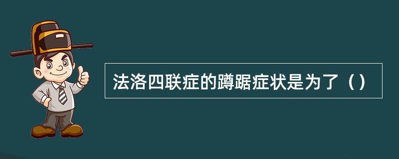 法洛四联症的蹲踞症状是为了（）