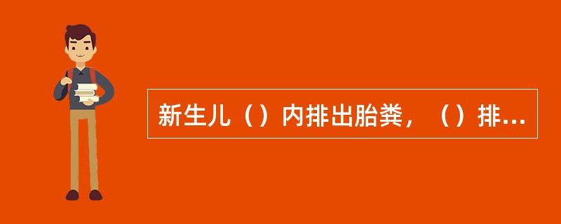 新生儿（）内排出胎粪，（）排完。