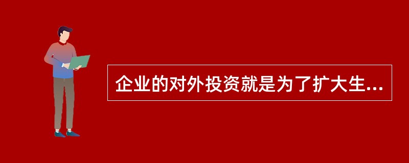 企业的对外投资就是为了扩大生产能力。