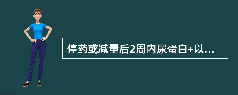 停药或减量后2周内尿蛋白+以上，再用药或恢复用量，尿蛋白又转阴，两次以上（）
