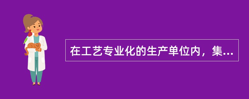 在工艺专业化的生产单位内，集中了同种类型的设备。