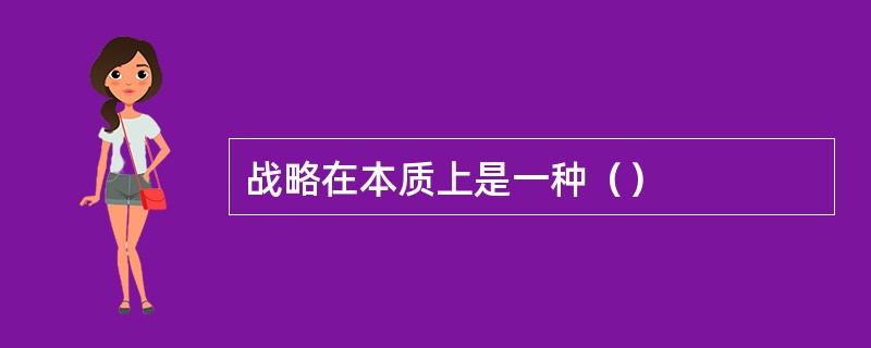 战略在本质上是一种（）