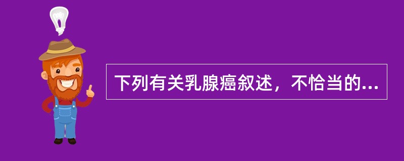 下列有关乳腺癌叙述，不恰当的是（）