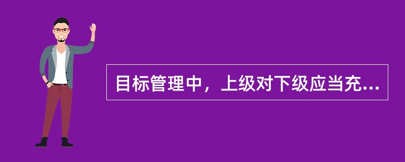 目标管理中，上级对下级应当充分授权，不进行任何干预。