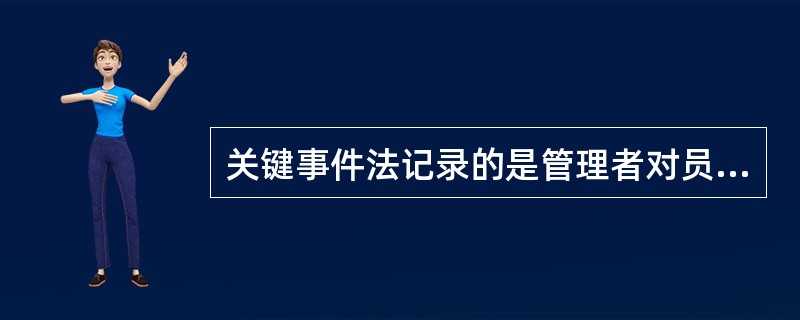 关键事件法记录的是管理者对员工工作行为的评语。