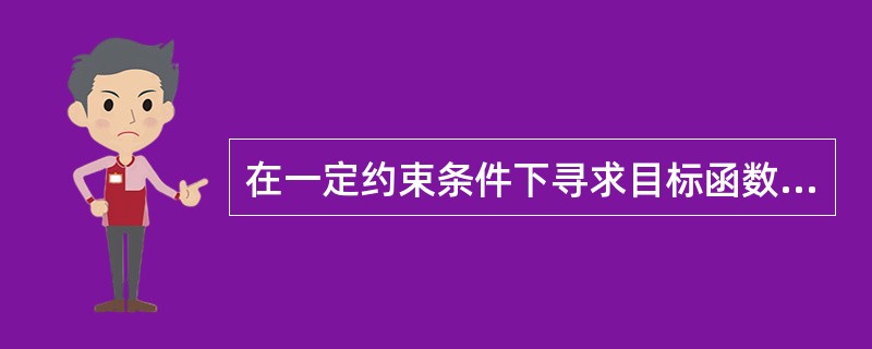 在一定约束条件下寻求目标函数最优的方法是（）