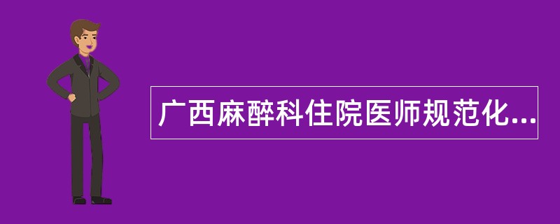 广西麻醉科住院医师规范化培训题库