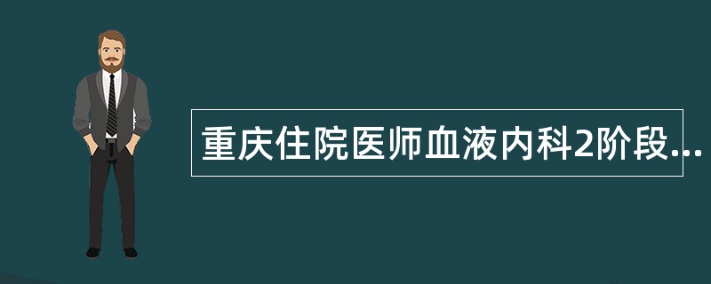 重庆住院医师血液内科2阶段题库