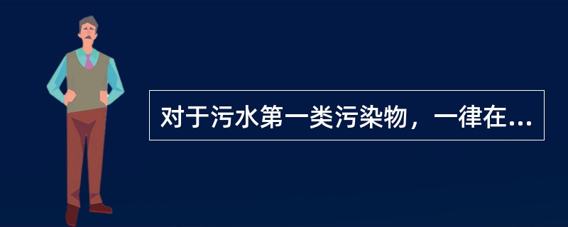 对于污水第一类污染物，一律在（）排放口采样。