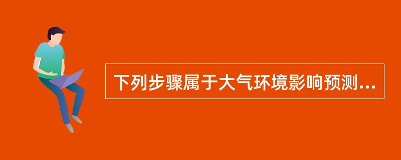 下列步骤属于大气环境影响预测的步骤的是（）。