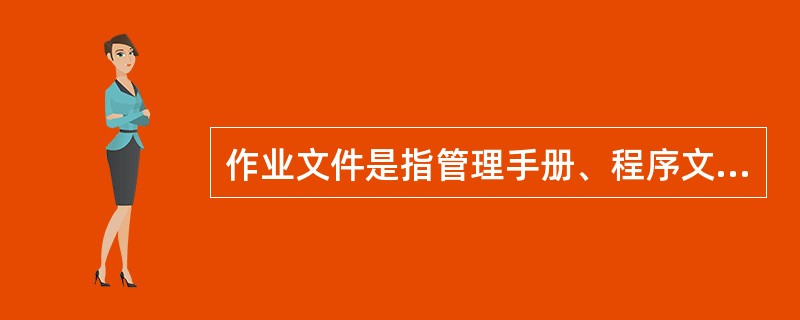 作业文件是指管理手册、程序文件之外的文件，除包括作业指导书(操作规程)和管理规定