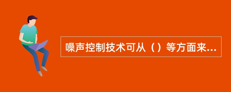 噪声控制技术可从（）等方面来考虑。