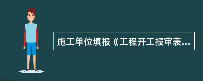 施工单位填报《工程开工报审表》，由（）组织审查施工单位报送的开工报审表及相关资料