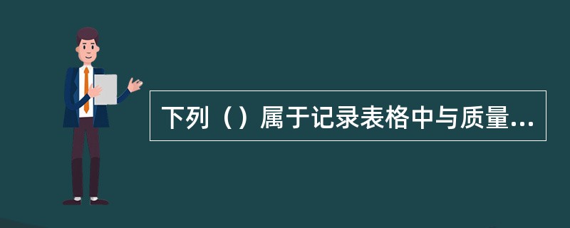 下列（）属于记录表格中与质量管理体系有关的记录。