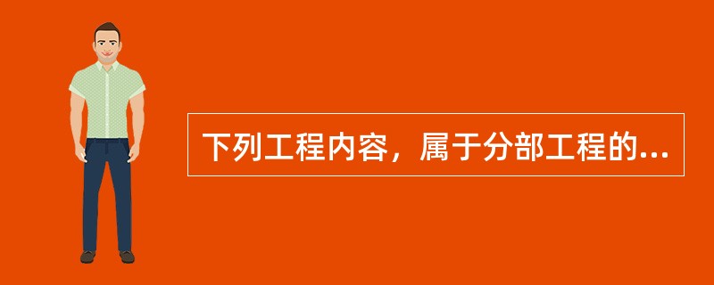 下列工程内容，属于分部工程的是（）。