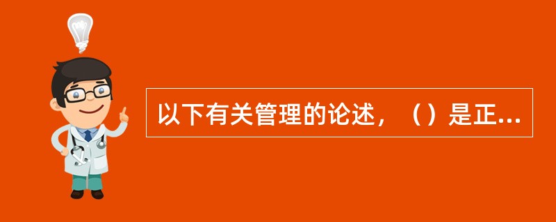 以下有关管理的论述，（）是正确的。