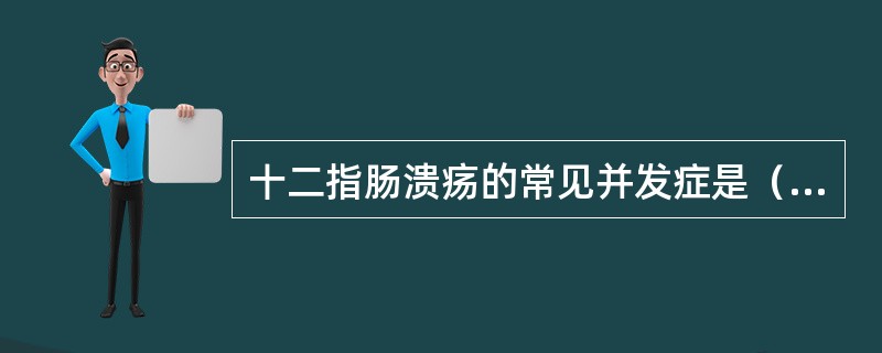 十二指肠溃疡的常见并发症是（）。