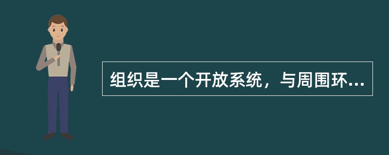 组织是一个开放系统，与周围环境有着非常密切的关系。