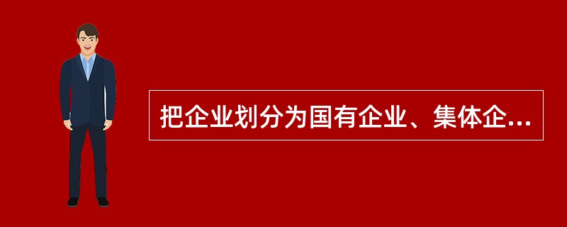 把企业划分为国有企业、集体企业、合资企业、私营企业是按（）来划分的。