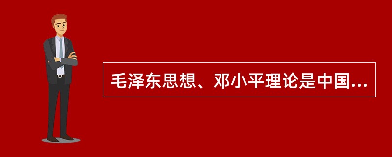 毛泽东思想、邓小平理论是中国化的马克思主义，它们都（）