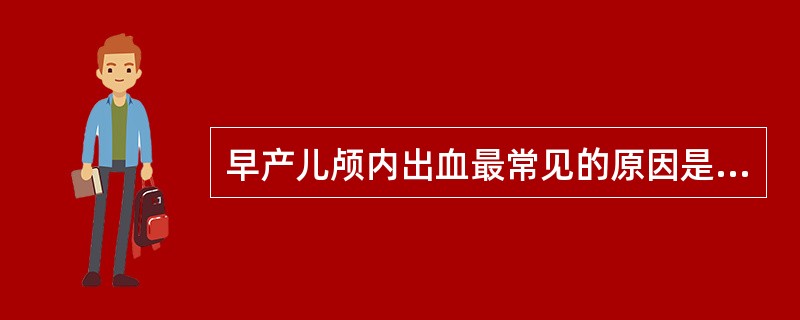 早产儿颅内出血最常见的原因是（）
