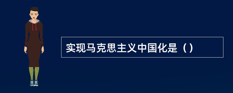 实现马克思主义中国化是（）