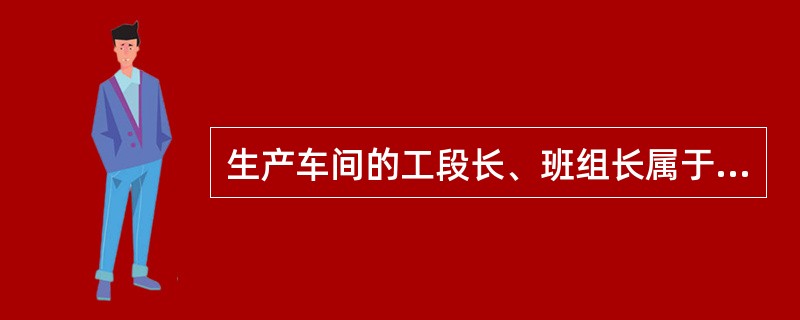 生产车间的工段长、班组长属于（）