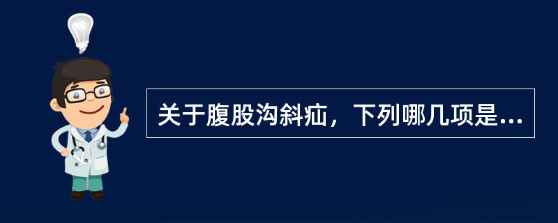关于腹股沟斜疝，下列哪几项是不正确的（）。