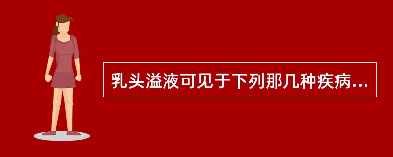 乳头溢液可见于下列那几种疾病（）。