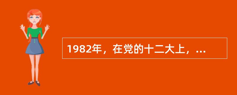 1982年，在党的十二大上，邓小平正式提出了“建设有中国特色的社会主义”的命题。