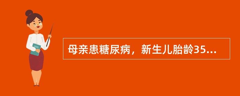 母亲患糖尿病，新生儿胎龄35周，出生体重4500g，需送新生儿病房监护，应注意容