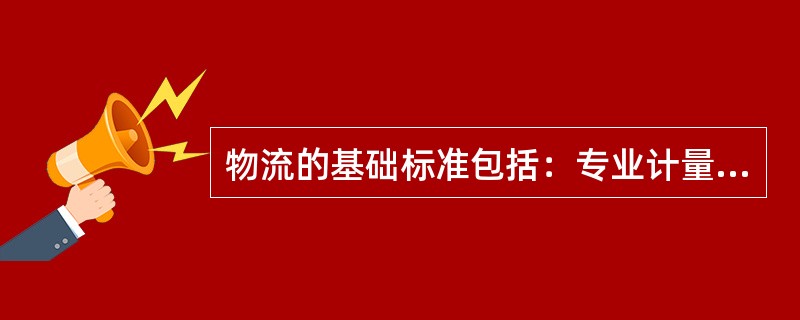 物流的基础标准包括：专业计量单位标准,物流基础模数标准及（）等。