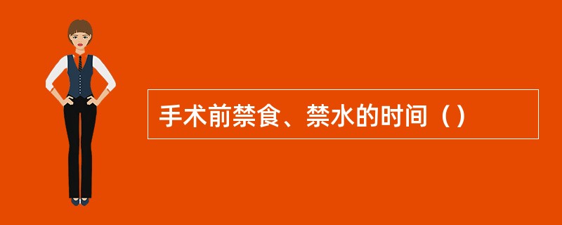 手术前禁食、禁水的时间（）