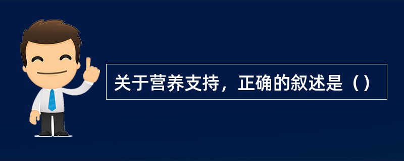 关于营养支持，正确的叙述是（）