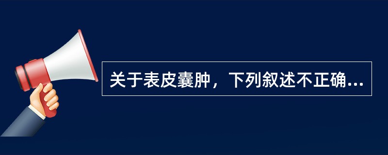 关于表皮囊肿，下列叙述不正确的是（）