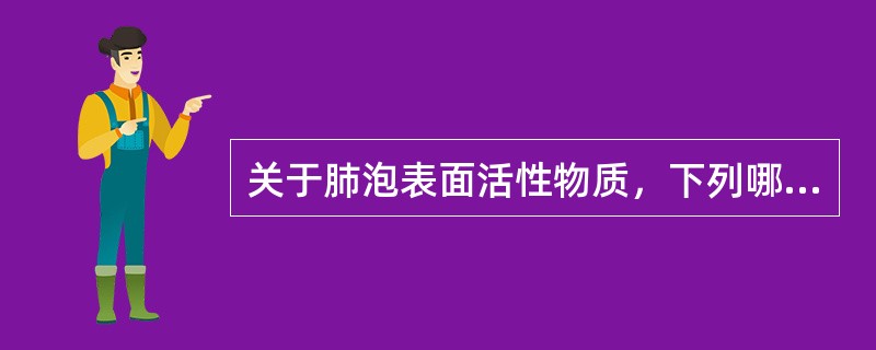 关于肺泡表面活性物质，下列哪种说法是正确的（）