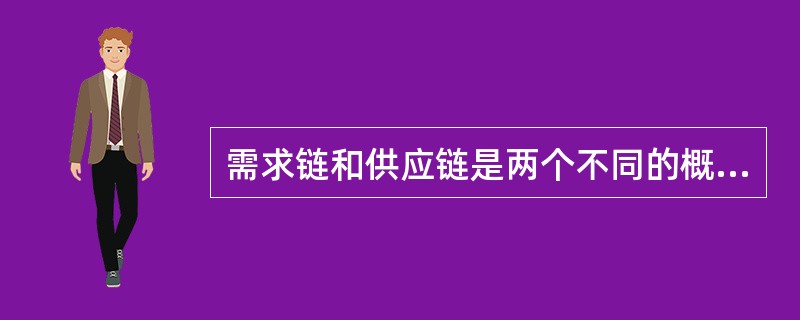 需求链和供应链是两个不同的概念。（）