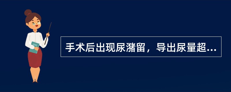 手术后出现尿潴留，导出尿量超过多少时应该留置尿管（）