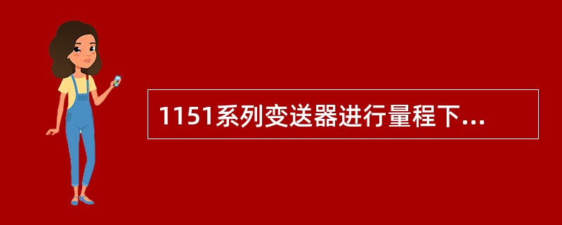 1151系列变送器进行量程下限时，对量程上限（）影响。