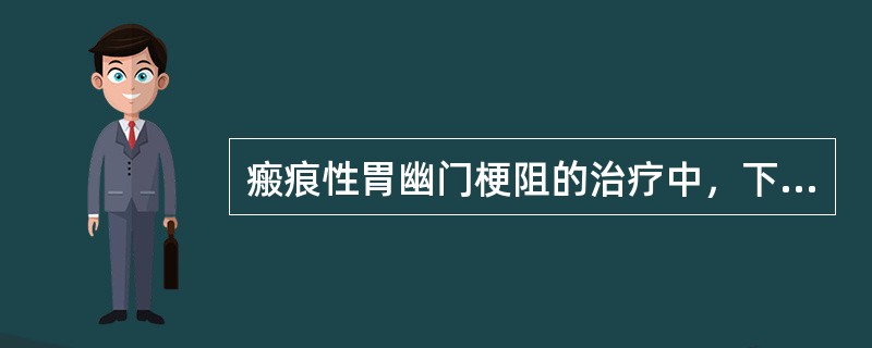 瘢痕性胃幽门梗阻的治疗中，下列哪项是错误的（）。