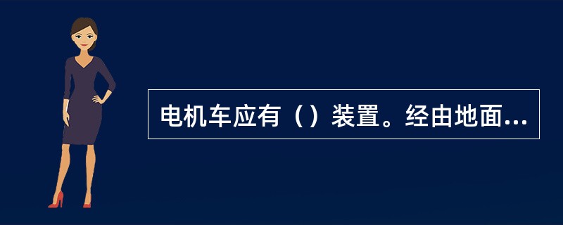 电机车应有（）装置。经由地面架线易纳入井下供电的牵引网络还必须具有大气过电压保护