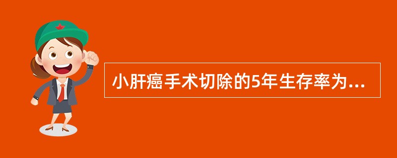 小肝癌手术切除的5年生存率为（）。