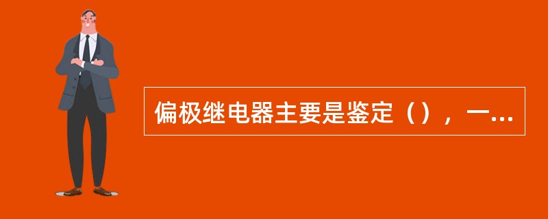 偏极继电器主要是鉴定（），一般用于道岔表示电路和半自动闭塞线路继电器电路中。