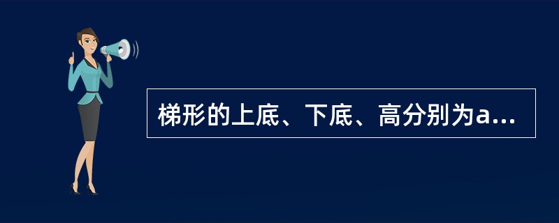 梯形的上底、下底、高分别为a、b、h，则其面积为（）。