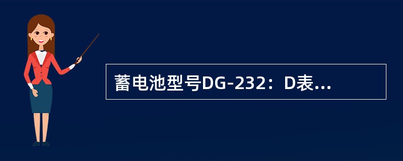 蓄电池型号DG-232：D表示（），G表示（），233表示（）.
