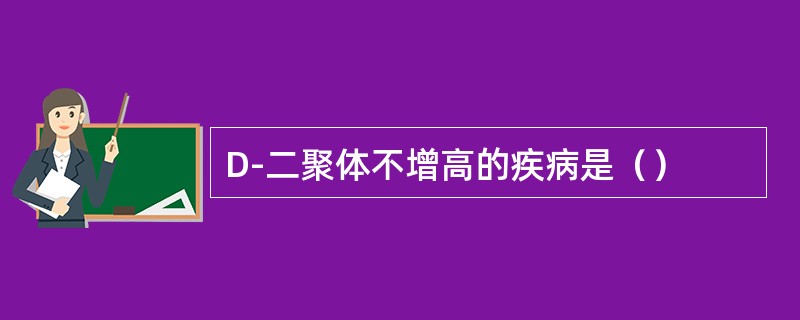 D-二聚体不增高的疾病是（）