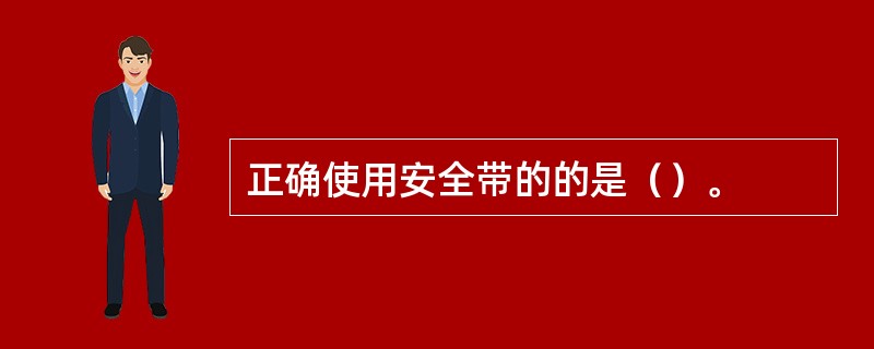 正确使用安全带的的是（）。